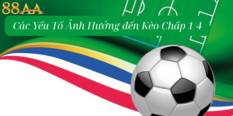 Các Yếu Tố Ảnh Hưởng đến Kèo Chấp 1/4