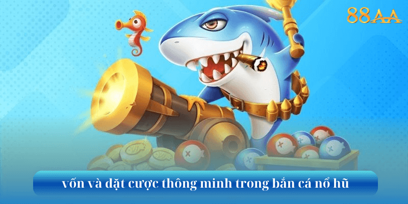 vốn và đặt cược thông minh trong bắn cá nổ hũ