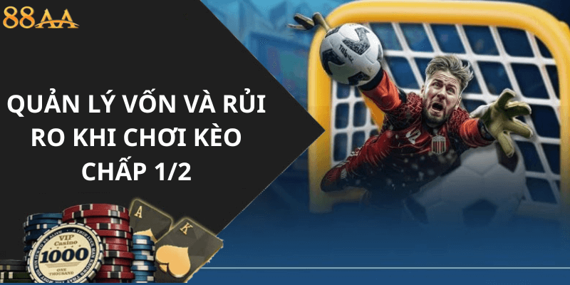 Quản Lý Vốn và Rủi Ro Khi Chơi Kèo Chấp 1/2