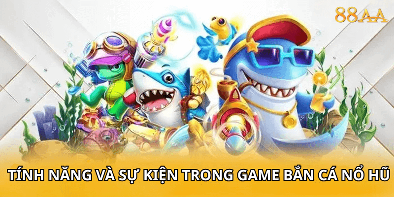 tính năng và sự kiện trong game Bắn cá nổ hũ